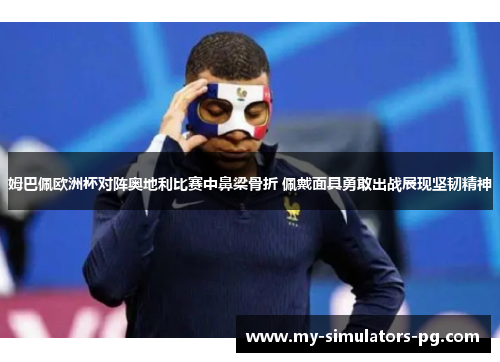 姆巴佩欧洲杯对阵奥地利比赛中鼻梁骨折 佩戴面具勇敢出战展现坚韧精神