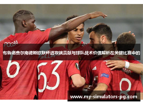 布鲁诺费尔南德斯欧联杯进攻端贡献与球队战术价值解析在关键比赛中的