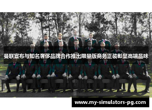 曼联宣布与知名奢侈品牌合作推出限量版商务正装彰显高端品味