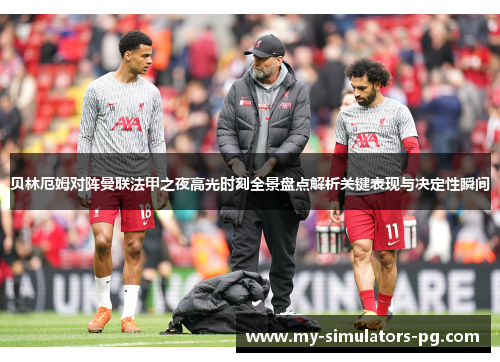 贝林厄姆对阵曼联法甲之夜高光时刻全景盘点解析关键表现与决定性瞬间