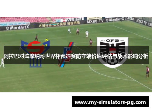 阿拉巴对阵摩纳哥世界杯预选赛防守端价值评估与战术影响分析