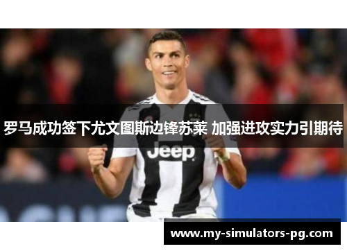 罗马成功签下尤文图斯边锋苏莱 加强进攻实力引期待